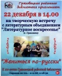 Грязовецкая районная библиотека приглашает 22 декабря в 14.00 на творческую встречу "Жениться по-русски" с литературным объединением "Литературное воскресенье"
